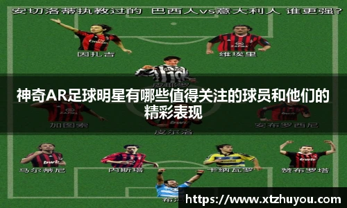 神奇AR足球明星有哪些值得关注的球员和他们的精彩表现